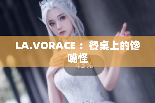 LA.VORACE ：餐桌上的馋嘴怪