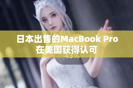 日本出售的MacBook Pro在美国获得认可