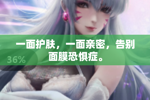 一面护肤，一面亲密，告别面膜恐惧症。