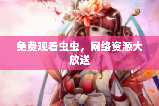 免费观看虫虫，网络资源大放送