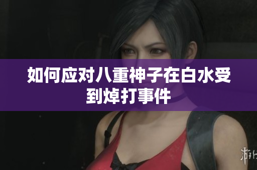如何应对八重神子在白水受到焯打事件
