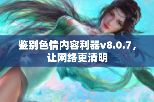 鉴别色情内容利器v8.0.7，让网络更清明