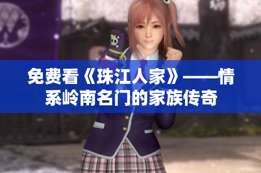 免费看《珠江人家》——情系岭南名门的家族传奇