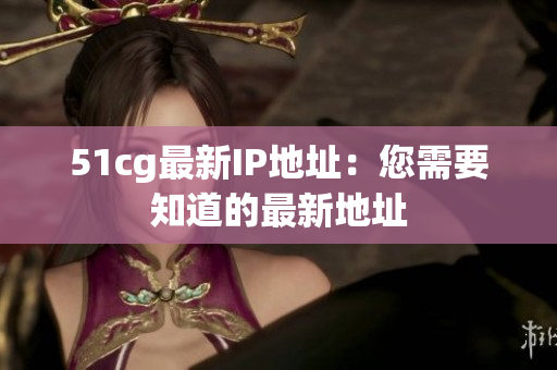 51cg最新IP地址：您需要知道的最新地址