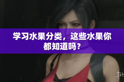 学习水果分类，这些水果你都知道吗？