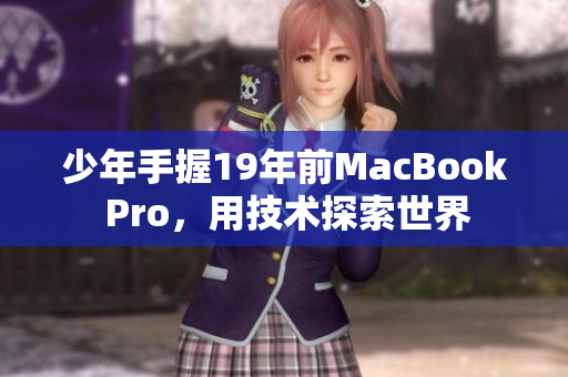 少年手握19年前MacBook Pro，用技术探索世界