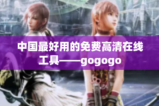中国最好用的免费高清在线工具——gogogo