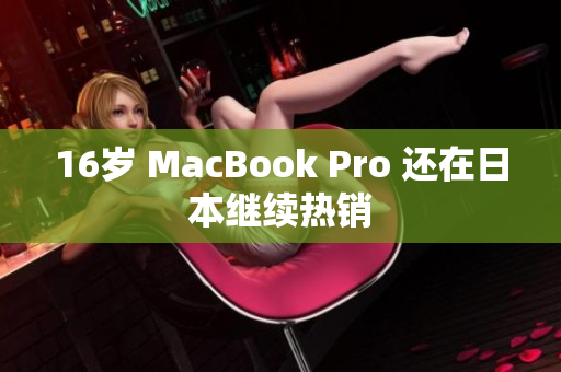 16岁 MacBook Pro 还在日本继续热销