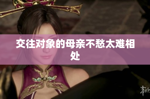 交往对象的母亲不愁太难相处