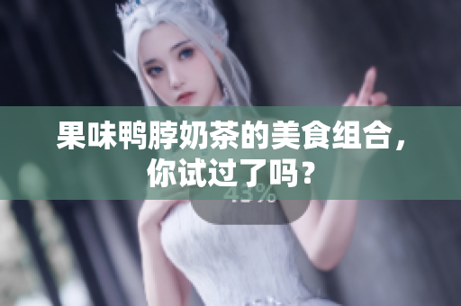 果味鸭脖奶茶的美食组合，你试过了吗？