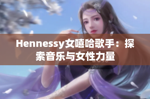Hennessy女嘻哈歌手：探索音乐与女性力量