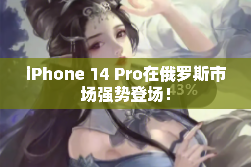 iPhone 14 Pro在俄罗斯市场强势登场！