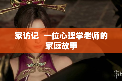 家访记  一位心理学老师的家庭故事