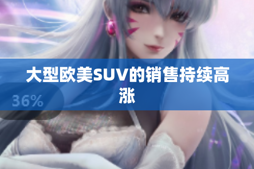大型欧美SUV的销售持续高涨