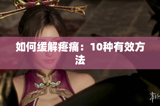 如何缓解疼痛：10种有效方法