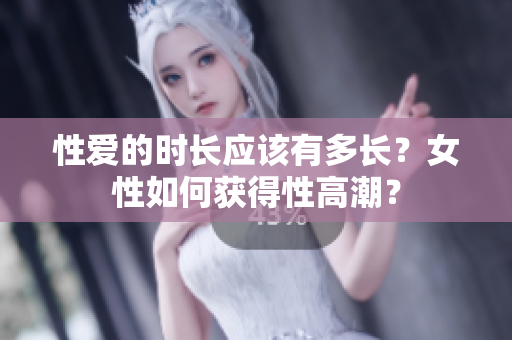 性爱的时长应该有多长？女性如何获得性高潮？