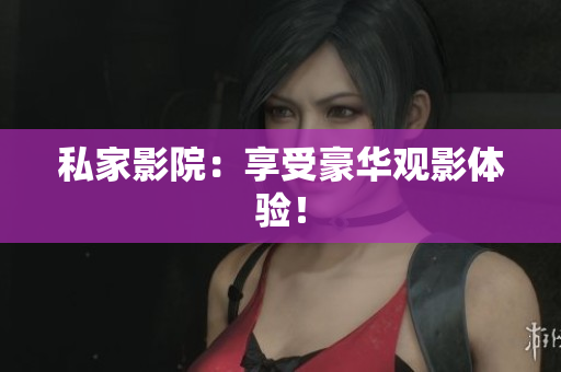 私家影院：享受豪华观影体验！