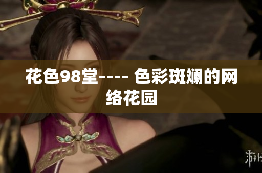 花色98堂---- 色彩斑斓的网络花园