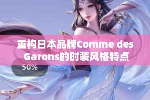 重构日本品牌Comme des Garons的时装风格特点