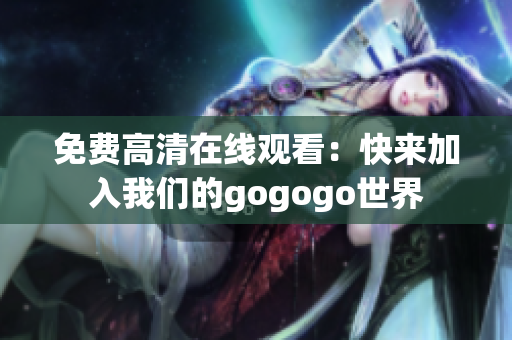 免费高清在线观看：快来加入我们的gogogo世界