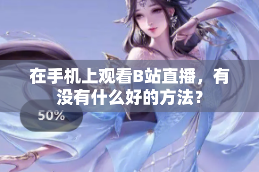 在手机上观看B站直播，有没有什么好的方法？