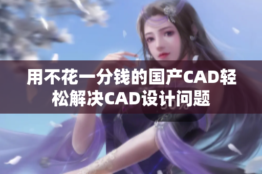 用不花一分钱的国产CAD轻松解决CAD设计问题