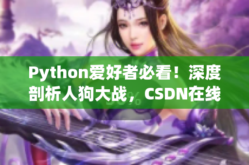 Python爱好者必看！深度剖析人狗大战，CSDN在线分享精彩细节