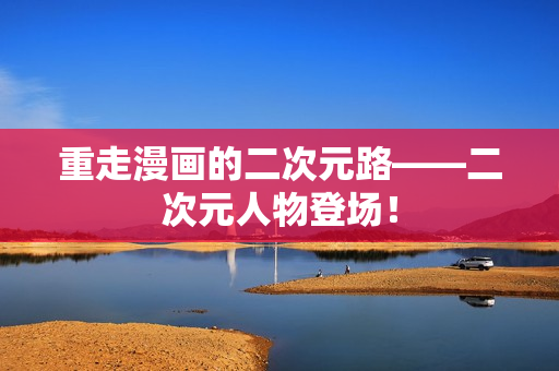 重走漫画的二次元路——二次元人物登场！