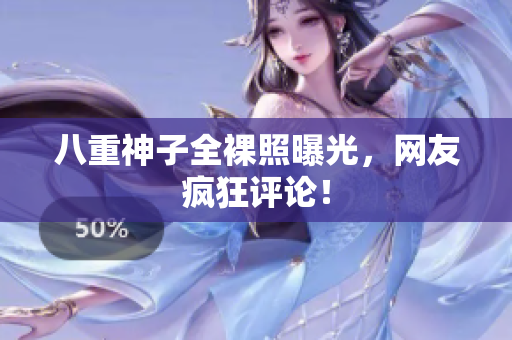 八重神子全裸照曝光，网友疯狂评论！