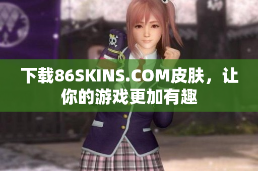下载86SKINS.COM皮肤，让你的游戏更加有趣