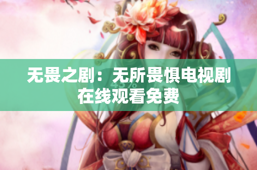 无畏之剧：无所畏惧电视剧在线观看免费