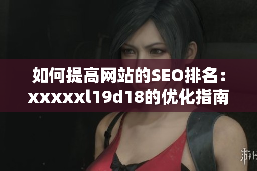 如何提高网站的SEO排名：xxxxxl19d18的优化指南