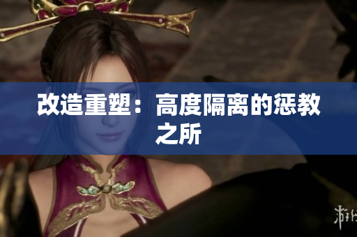 改造重塑：高度隔离的惩教之所